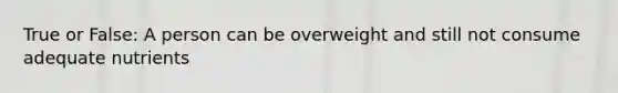 True or False: A person can be overweight and still not consume adequate nutrients