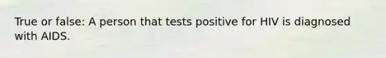 True or false: A person that tests positive for HIV is diagnosed with AIDS.