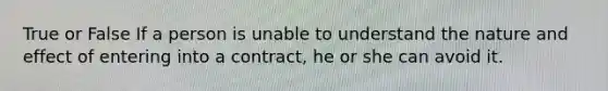 True or False If a person is unable to understand the nature and effect of entering into a contract, he or she can avoid it.