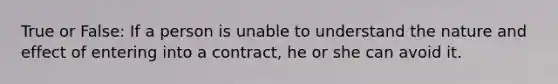 True or False: If a person is unable to understand the nature and effect of entering into a contract, he or she can avoid it.