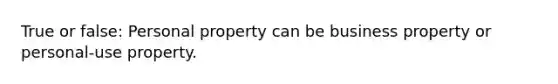 True or false: Personal property can be business property or personal-use property.