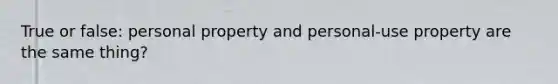 True or false: personal property and personal-use property are the same thing?