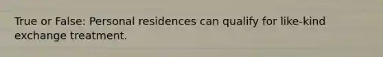 True or False: Personal residences can qualify for like-kind exchange treatment.