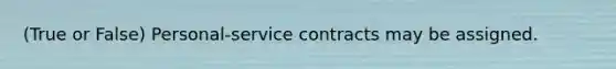 (True or False) Personal-service contracts may be assigned.