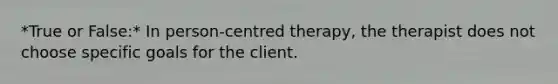 *True or False:* In person-centred therapy, the therapist does not choose specific goals for the client.