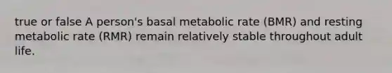 true or false A person's basal metabolic rate (BMR) and resting metabolic rate (RMR) remain relatively stable throughout adult life.