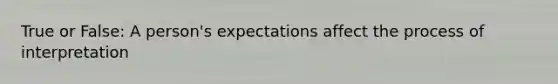 True or False: A person's expectations affect the process of interpretation