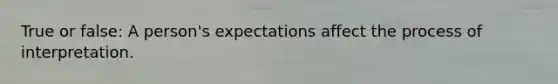 True or false: A person's expectations affect the process of interpretation.