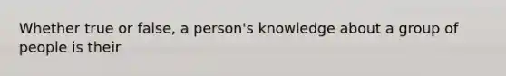 Whether true or false, a person's knowledge about a group of people is their