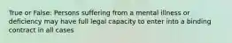 True or False: Persons suffering from a mental illness or deficiency may have full legal capacity to enter into a binding contract in all cases