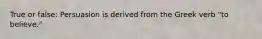 True or false: Persuasion is derived from the Greek verb "to believe."