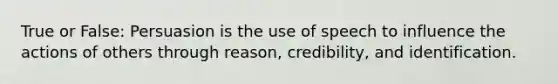 True or False: Persuasion is the use of speech to influence the actions of others through reason, credibility, and identification.