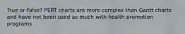 True or False? PERT charts are more complex than Gantt charts and have not been used as much with health promotion programs