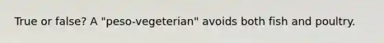 True or false? A "peso-vegeterian" avoids both fish and poultry.