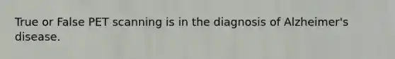 True or False PET scanning is in the diagnosis of Alzheimer's disease.