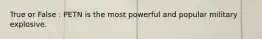 True or False : PETN is the most powerful and popular military explosive.