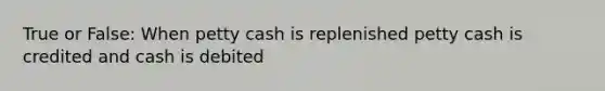 True or False: When petty cash is replenished petty cash is credited and cash is debited