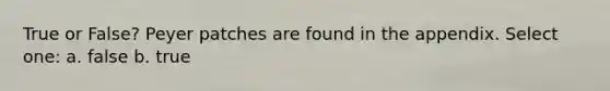 True or False? Peyer patches are found in the appendix. Select one: a. false b. true