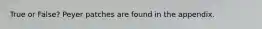 True or False? Peyer patches are found in the appendix.