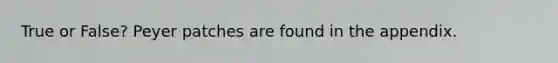 True or False? Peyer patches are found in the appendix.