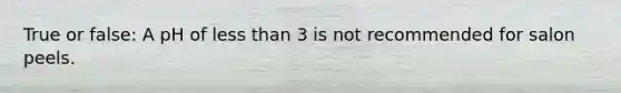 True or false: A pH of less than 3 is not recommended for salon peels.