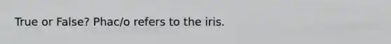 True or False? Phac/o refers to the iris.