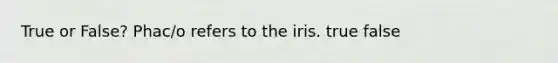 True or False? Phac/o refers to the iris. true false