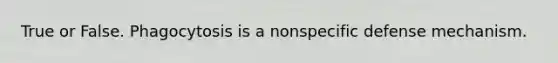 True or False. Phagocytosis is a nonspecific defense mechanism.