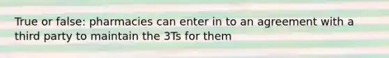 True or false: pharmacies can enter in to an agreement with a third party to maintain the 3Ts for them