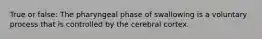 True or false: The pharyngeal phase of swallowing is a voluntary process that is controlled by the cerebral cortex.