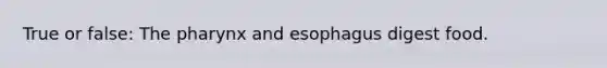 True or false: The pharynx and esophagus digest food.