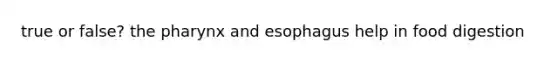 true or false? the pharynx and esophagus help in food digestion