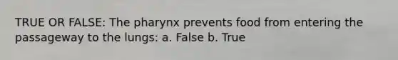 TRUE OR FALSE: The pharynx prevents food from entering the passageway to the lungs: a. False b. True