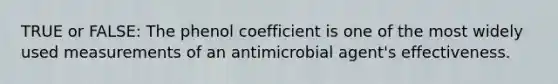 TRUE or FALSE: The phenol coefficient is one of the most widely used measurements of an antimicrobial agent's effectiveness.