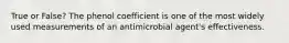 True or False? The phenol coefficient is one of the most widely used measurements of an antimicrobial agent's effectiveness.