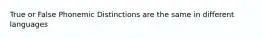 True or False Phonemic Distinctions are the same in different languages