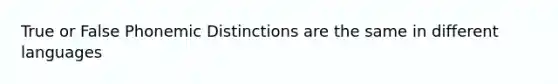 True or False Phonemic Distinctions are the same in different languages