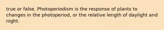 true or false. Photoperiodism is the response of plants to changes in the photoperiod, or the relative length of daylight and night.