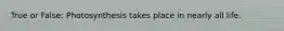 True or False: Photosynthesis takes place in nearly all life.