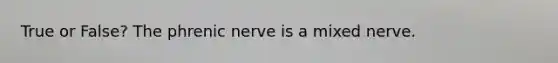 True or False? The phrenic nerve is a mixed nerve.