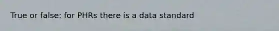 True or false: for PHRs there is a data standard