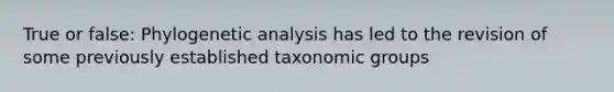 True or false: Phylogenetic analysis has led to the revision of some previously established taxonomic groups