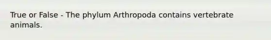 True or False - The phylum Arthropoda contains vertebrate animals.