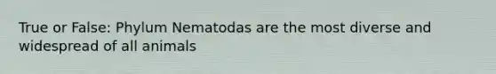 True or False: Phylum Nematodas are the most diverse and widespread of all animals