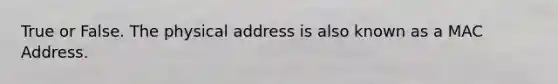 True or False. The physical address is also known as a MAC Address.