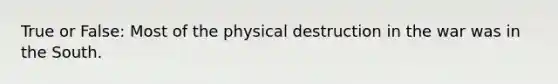 True or False: Most of the physical destruction in the war was in the South.