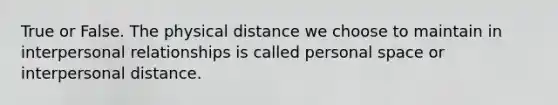 True or False. The physical distance we choose to maintain in interpersonal relationships is called <a href='https://www.questionai.com/knowledge/kZMGLpWqYP-personal-space' class='anchor-knowledge'>personal space</a> or interpersonal distance.