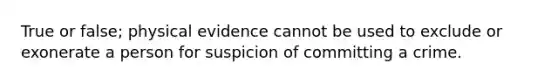 True or false; physical evidence cannot be used to exclude or exonerate a person for suspicion of committing a crime.