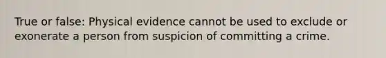 True or false: Physical evidence cannot be used to exclude or exonerate a person from suspicion of committing a crime.