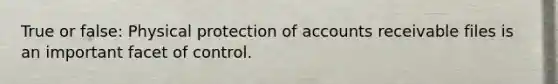 True or false: Physical protection of accounts receivable files is an important facet of control.